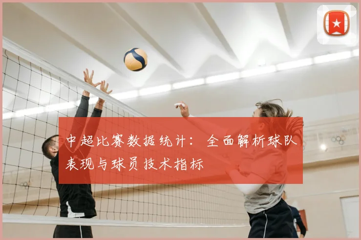 中超比赛数据统计:全面解析球队表现与球员技术指标
