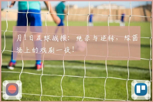 月1日足球战报:绝杀与逆转,绿茵场上的戏剧一夜!